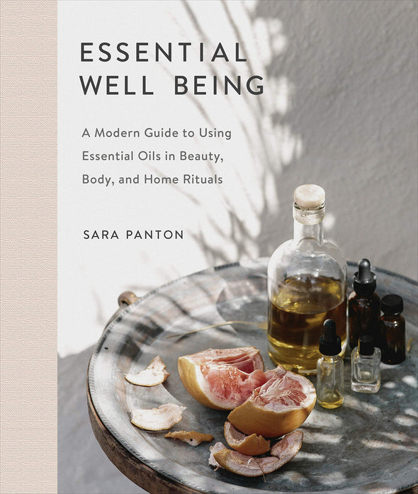 Essential Well Being: A Modern Guide To Using Essential Oils in Beauty, Body and Home